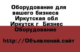 Оборудование для вашего бизнеса  - Иркутская обл., Иркутск г. Бизнес » Оборудование   